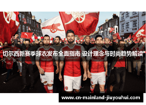 切尔西新赛季球衣发布全面指南 设计理念与时尚趋势解读