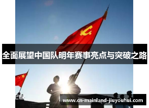 全面展望中国队明年赛事亮点与突破之路 全面展望中国队明年赛事亮点与突破之路