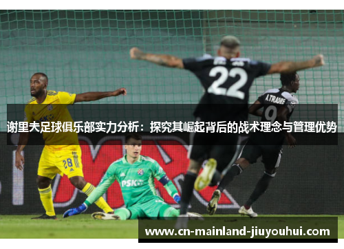 谢里夫足球俱乐部实力分析：探究其崛起背后的战术理念与管理优势