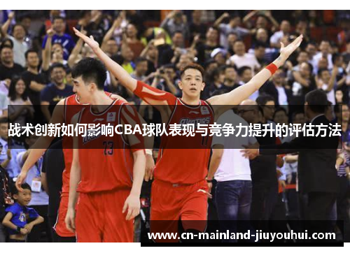 战术创新如何影响CBA球队表现与竞争力提升的评估方法
