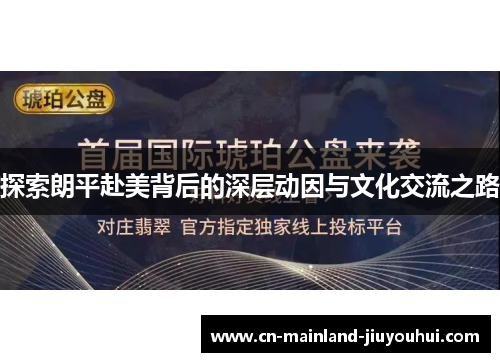 探索朗平赴美背后的深层动因与文化交流之路 探索朗平赴美背后的深层动因与文化交流之路