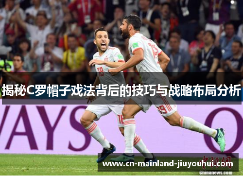 揭秘C罗帽子戏法背后的技巧与战略布局分析 揭秘C罗帽子戏法背后的技巧与战略布局分析