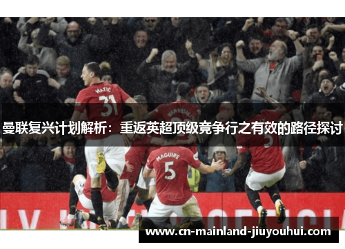 曼联复兴计划解析:重返英超顶级竞争行之有效的路径探讨 曼联复兴计划解析:重返英超顶级竞争行之有效的路径探讨