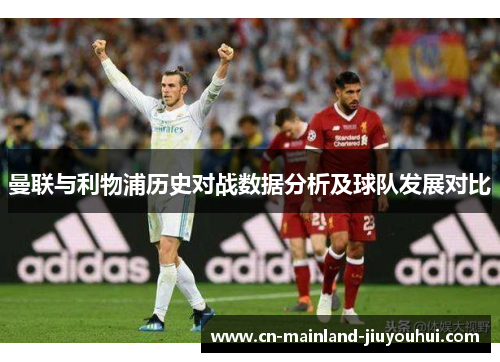 曼联与利物浦历史对战数据分析及球队发展对比