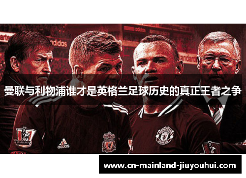 曼联与利物浦谁才是英格兰足球历史的真正王者之争 曼联与利物浦谁才是英格兰足球历史的真正王者之争
