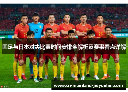 国足与日本对决比赛时间安排全解析及赛事看点详解 国足与日本对决比赛时间安排全解析及赛事看点详解