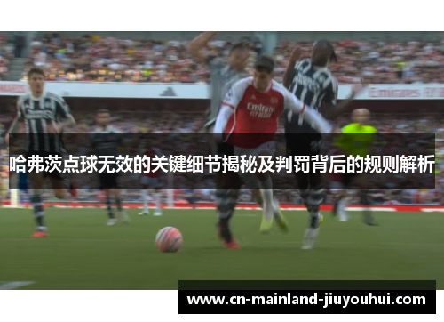 哈弗茨点球无效的关键细节揭秘及判罚背后的规则解析 哈弗茨点球无效的关键细节揭秘及判罚背后的规则解析