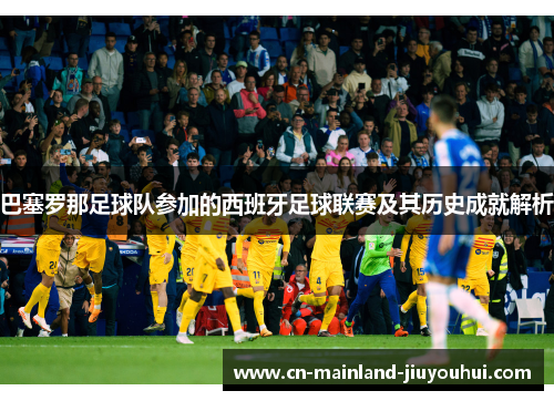 巴塞罗那足球队参加的西班牙足球联赛及其历史成就解析