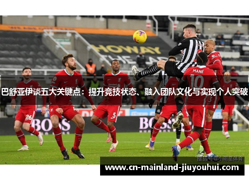 巴舒亚伊谈五大关键点:提升竞技状态、融入团队文化与实现个人突破 巴舒亚伊谈五大关键点:提升竞技状态、融入团队文化与实现个人突破