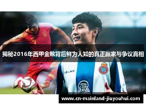 揭秘2016年西甲金靴背后鲜为人知的真正赢家与争议真相 揭秘2016年西甲金靴背后鲜为人知的真正赢家与争议真相