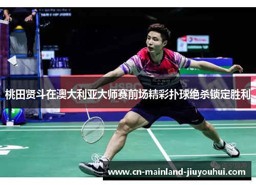 桃田贤斗在澳大利亚大师赛前场精彩扑球绝杀锁定胜利 桃田贤斗在澳大利亚大师赛前场精彩扑球绝杀锁定胜利