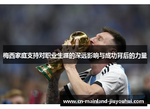 梅西家庭支持对职业生涯的深远影响与成功背后的力量