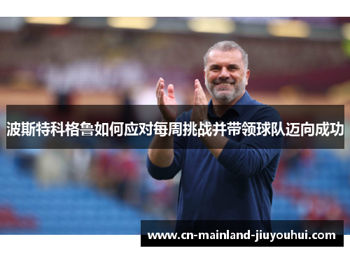 波斯特科格鲁如何应对每周挑战并带领球队迈向成功