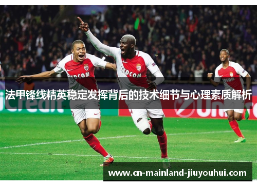 法甲锋线精英稳定发挥背后的技术细节与心理素质解析