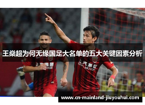 王燊超为何无缘国足大名单的五大关键因素分析