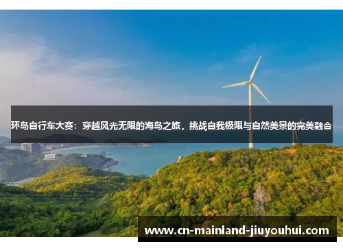 环岛自行车大赛：穿越风光无限的海岛之旅，挑战自我极限与自然美景的完美融合
