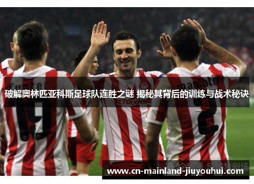 破解奥林匹亚科斯足球队连胜之谜 揭秘其背后的训练与战术秘诀