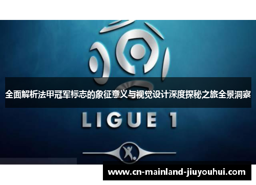 全面解析法甲冠军标志的象征意义与视觉设计深度探秘之旅全景洞察