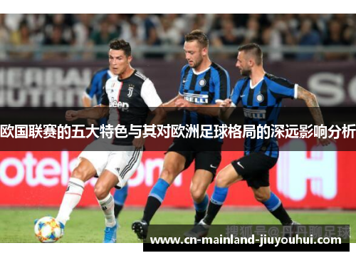 欧国联赛的五大特色与其对欧洲足球格局的深远影响分析