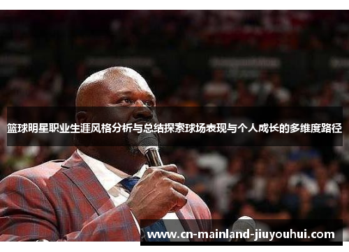 篮球明星职业生涯风格分析与总结探索球场表现与个人成长的多维度路径