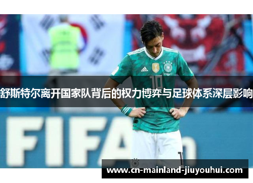 舒斯特尔离开国家队背后的权力博弈与足球体系深层影响