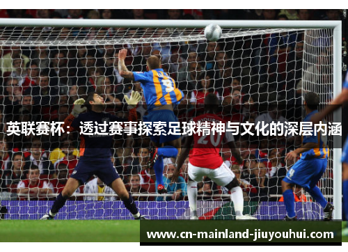 英联赛杯：透过赛事探索足球精神与文化的深层内涵