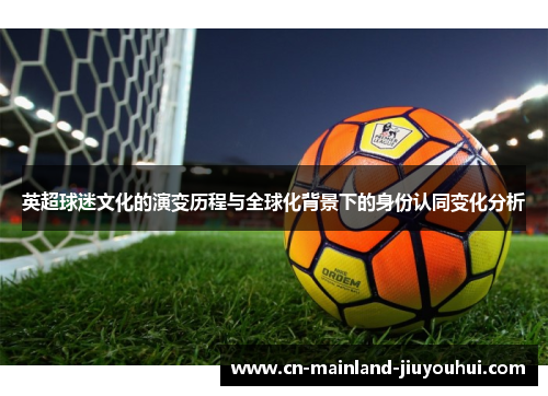 英超球迷文化的演变历程与全球化背景下的身份认同变化分析