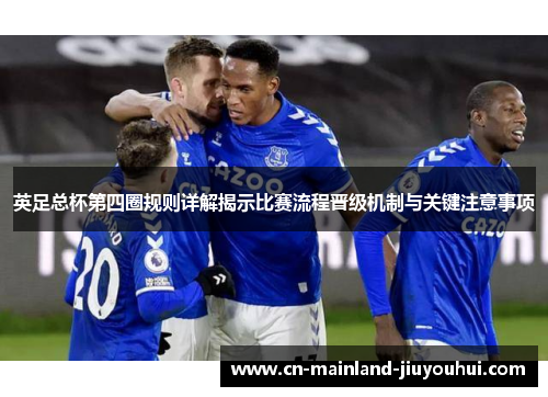 英足总杯第四圈规则详解揭示比赛流程晋级机制与关键注意事项
