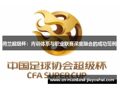荷兰超级杯:青训体系与职业联赛深度融合的成功范例 荷兰超级杯:青训体系与职业联赛深度融合的成功范例