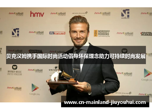 贝克汉姆携手国际时尚活动倡导环保理念助力可持续时尚发展 贝克汉姆携手国际时尚活动倡导环保理念助力可持续时尚发展