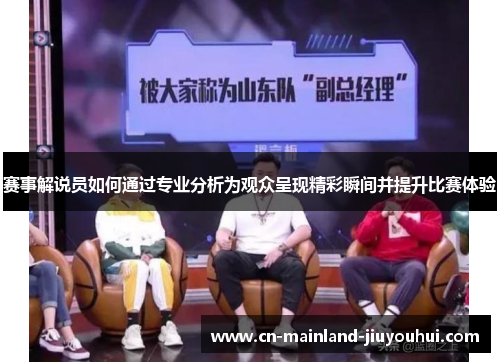 赛事解说员如何通过专业分析为观众呈现精彩瞬间并提升比赛体验 赛事解说员如何通过专业分析为观众呈现精彩瞬间并提升比赛体验