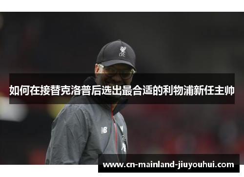如何在接替克洛普后选出最合适的利物浦新任主帅