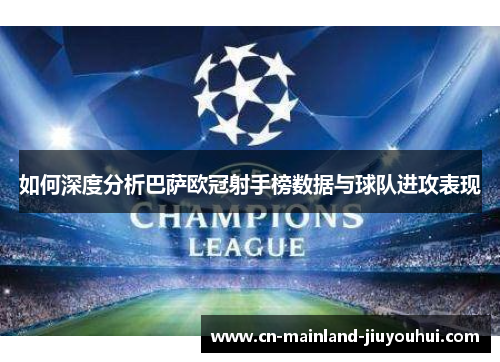 如何深度分析巴萨欧冠射手榜数据与球队进攻表现