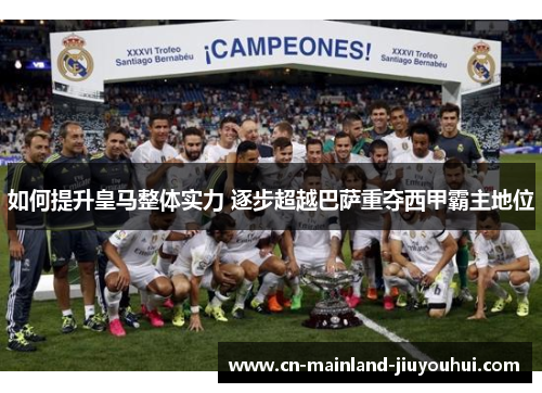 如何提升皇马整体实力 逐步超越巴萨重夺西甲霸主地位