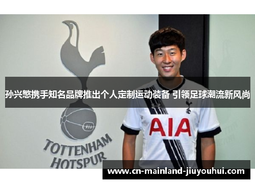 孙兴慜携手知名品牌推出个人定制运动装备 引领足球潮流新风尚
