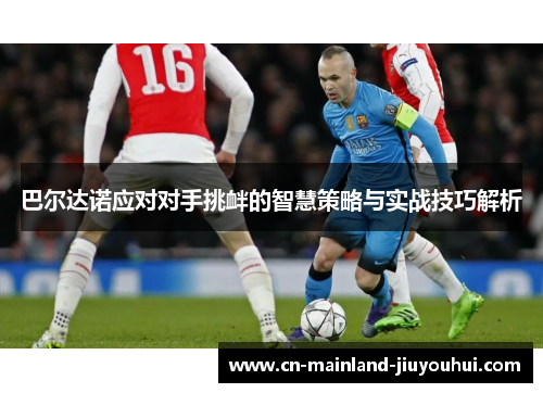 巴尔达诺应对对手挑衅的智慧策略与实战技巧解析