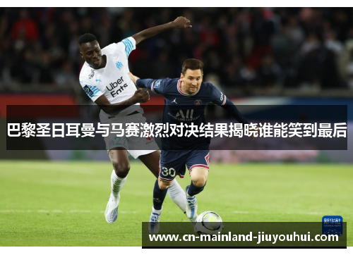 巴黎圣日耳曼与马赛激烈对决结果揭晓谁能笑到最后