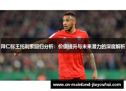 拜仁标王托利索回归分析：价值提升与未来潜力的深度解析