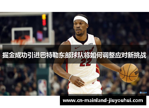 掘金成功引进巴特勒东部球队将如何调整应对新挑战