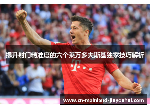 提升射门精准度的六个莱万多夫斯基独家技巧解析