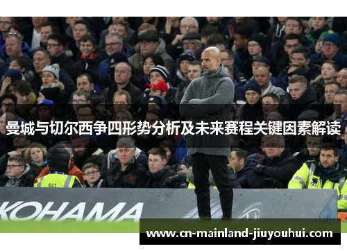 曼城与切尔西争四形势分析及未来赛程关键因素解读 曼城与切尔西争四形势分析及未来赛程关键因素解读