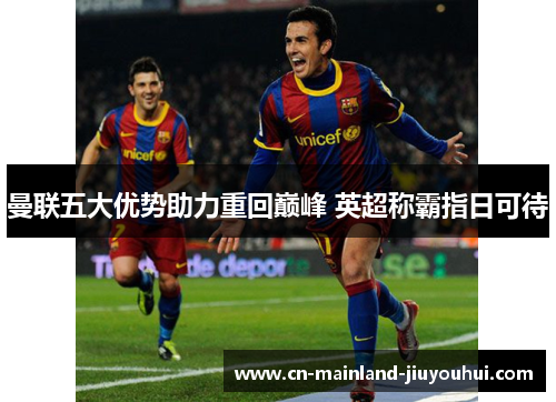 曼联五大优势助力重回巅峰 英超称霸指日可待