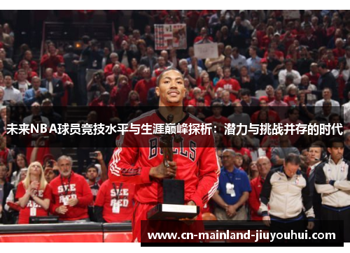 未来NBA球员竞技水平与生涯巅峰探析：潜力与挑战并存的时代