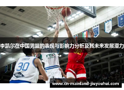 李凯尔在中国男篮的表现与影响力分析及其未来发展潜力