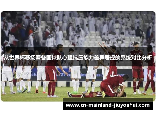 从世界杯赛场看各国球队心理抗压能力差异表现的系统对比分析