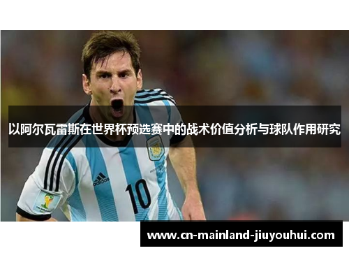 以阿尔瓦雷斯在世界杯预选赛中的战术价值分析与球队作用研究