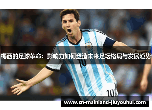 梅西的足球革命：影响力如何塑造未来足坛格局与发展趋势