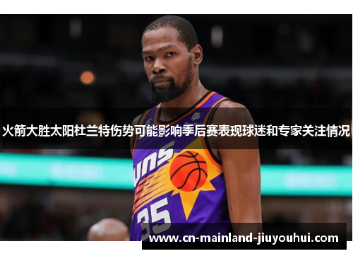 火箭大胜太阳杜兰特伤势可能影响季后赛表现球迷和专家关注情况 火箭大胜太阳杜兰特伤势可能影响季后赛表现球迷和专家关注情况
