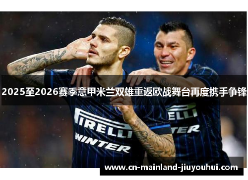 2025至2026赛季意甲米兰双雄重返欧战舞台再度携手争锋 2025至2026赛季意甲米兰双雄重返欧战舞台再度携手争锋