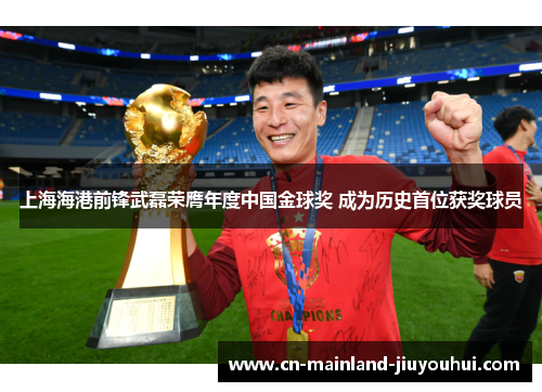 上海海港前锋武磊荣膺年度中国金球奖 成为历史首位获奖球员